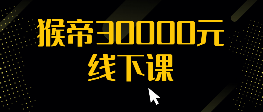 图片[1]-猴帝30000元线下课，含案例